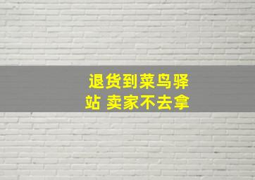 退货到菜鸟驿站 卖家不去拿